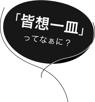 「皆想一皿」ってなぁに？